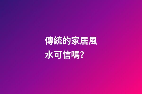 傳統的家居風水可信嗎？