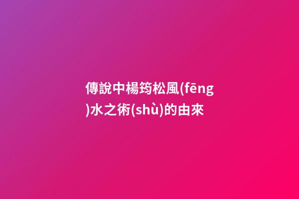 傳說中楊筠松風(fēng)水之術(shù)的由來