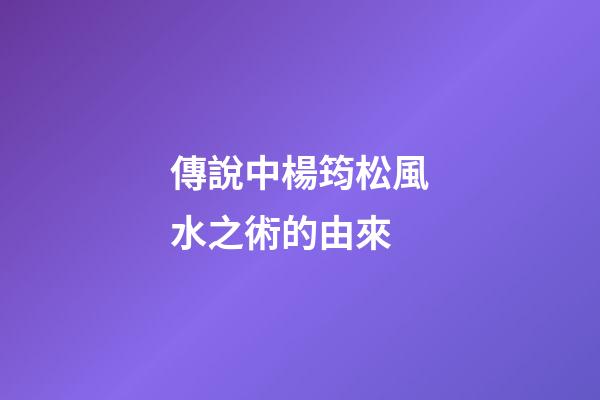 傳說中楊筠松風水之術的由來