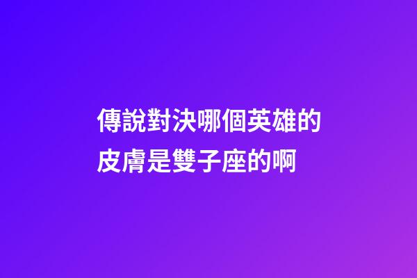 傳說對決哪個英雄的皮膚是雙子座的啊-第1張-星座運勢-玄機派