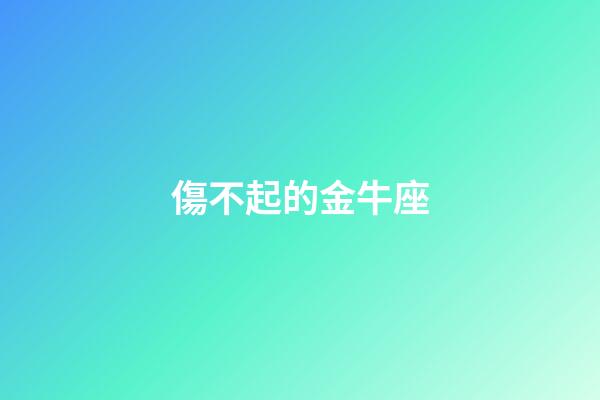 傷不起的金牛座-第1張-星座運勢-玄機派