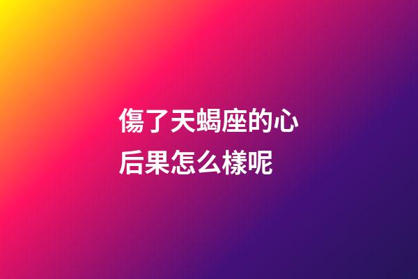 傷了天蝎座的心后果怎么樣呢-第1張-星座運(yùn)勢(shì)-玄機(jī)派
