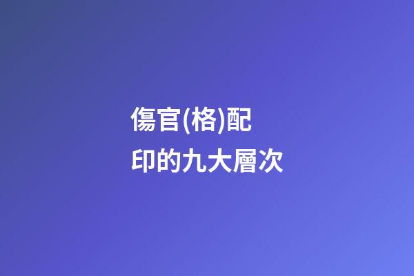 傷官(格)配印的九大層次