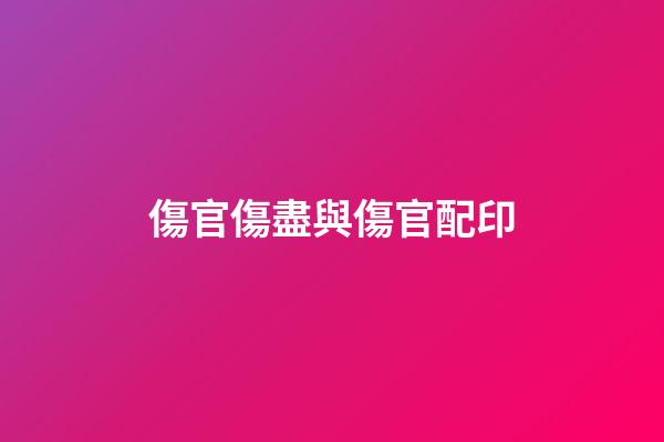傷官傷盡與傷官配印