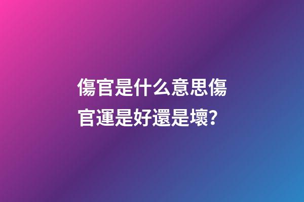 傷官是什么意思?傷官運是好還是壞？