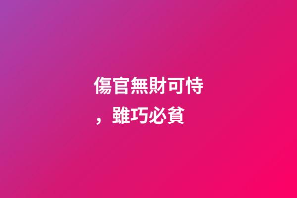傷官無財可恃，雖巧必貧