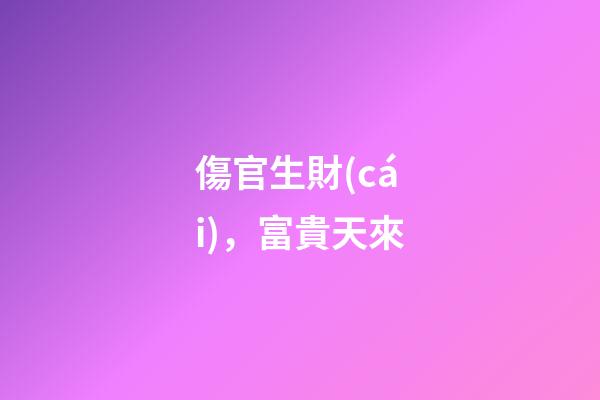 傷官生財(cái)，富貴天來