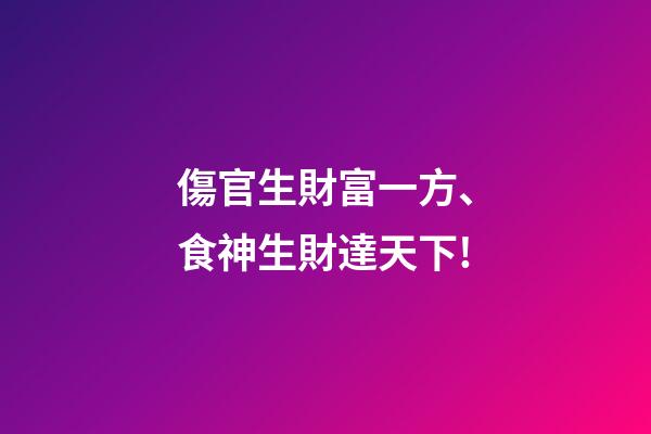 傷官生財富一方、食神生財達天下!