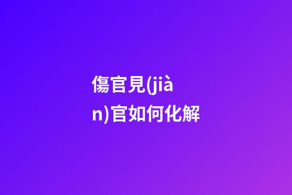 傷官見(jiàn)官如何化解