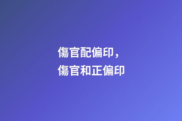傷官配偏印，傷官和正偏印