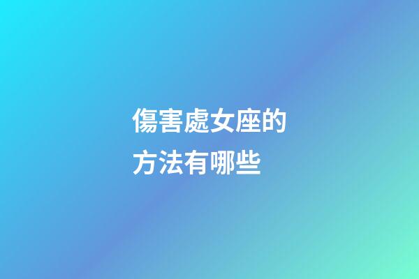 傷害處女座的方法有哪些-第1張-星座運(yùn)勢(shì)-玄機(jī)派