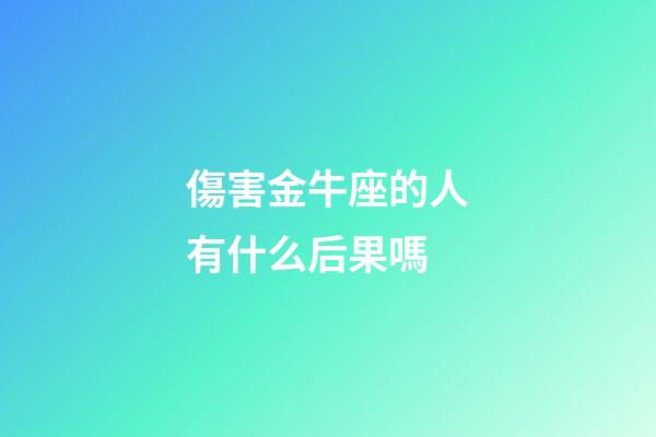 傷害金牛座的人有什么后果嗎-第1張-星座運勢-玄機派