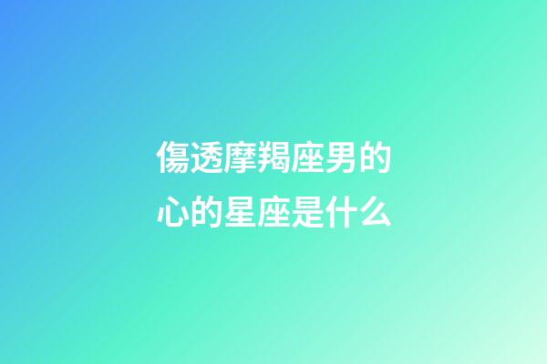 傷透摩羯座男的心的星座是什么-第1張-星座運勢-玄機派