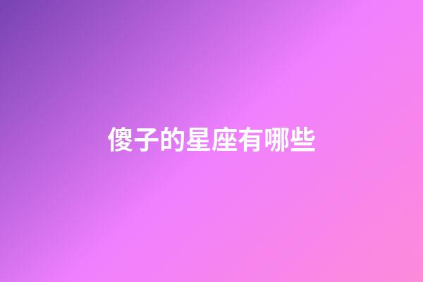 傻子的星座有哪些-第1張-星座運勢-玄機派