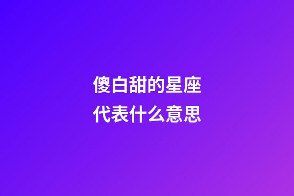 傻白甜的星座代表什么意思-第1張-星座運勢-玄機派