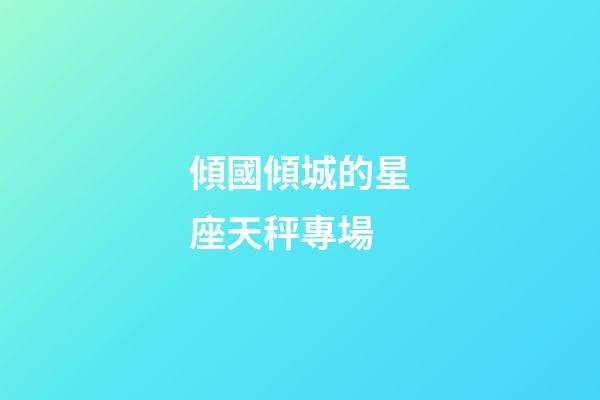 傾國傾城的星座天秤專場-第1張-星座運勢-玄機派
