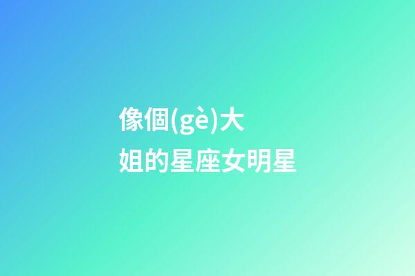 像個(gè)大姐的星座女明星