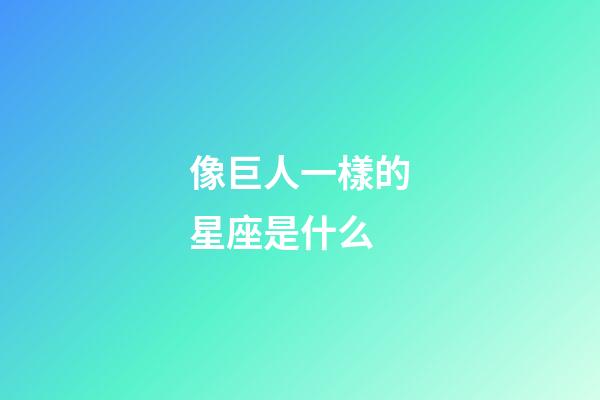 像巨人一樣的星座是什么-第1張-星座運(yùn)勢-玄機(jī)派