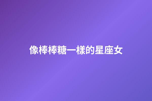 像棒棒糖一樣的星座女-第1張-星座運勢-玄機派