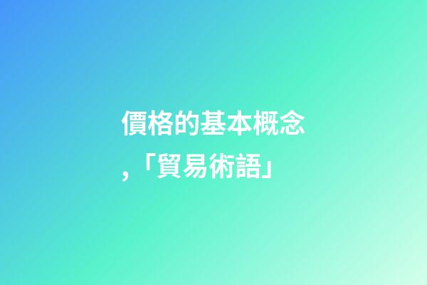 價格的基本概念,「貿易術語」-第1張-觀點-玄機派