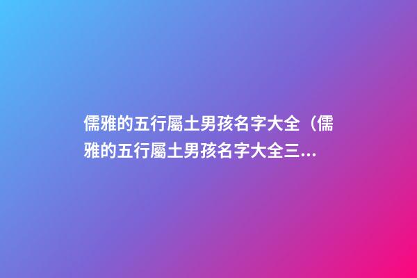儒雅的五行屬土男孩名字大全（儒雅的五行屬土男孩名字大全三個(gè)字）