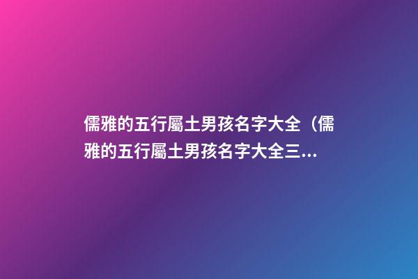 儒雅的五行屬土男孩名字大全（儒雅的五行屬土男孩名字大全三個字）
