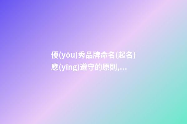 優(yōu)秀品牌命名(起名)應(yīng)遵守的原則,優(yōu)秀品牌命名原則
