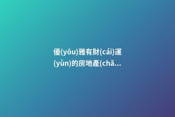 優(yōu)雅有財(cái)運(yùn)的房地產(chǎn)投資公司名字-第1張-公司起名-玄機(jī)派