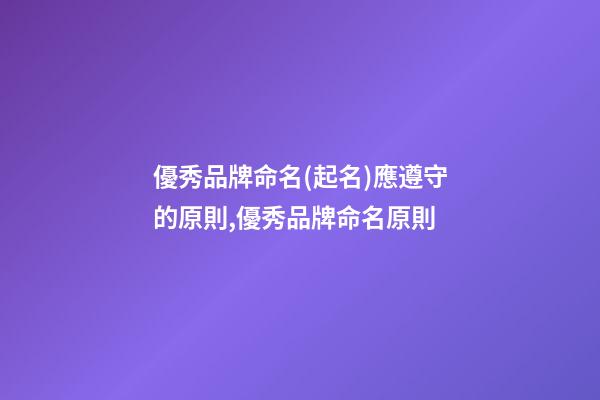 優秀品牌命名(起名)應遵守的原則,優秀品牌命名原則-第1張-商標起名-玄機派