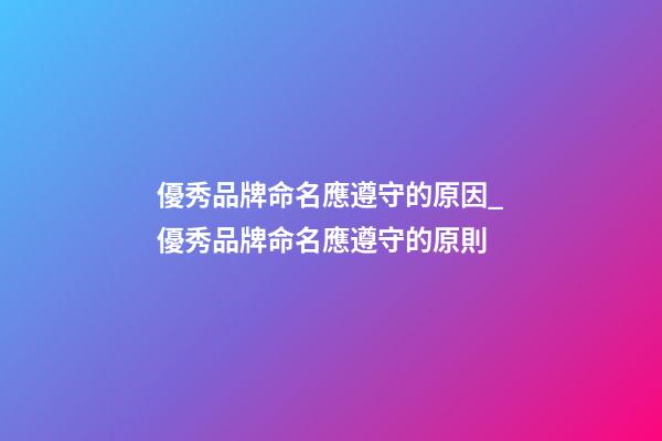 優秀品牌命名應遵守的原因_優秀品牌命名應遵守的原則-第1張-商標起名-玄機派