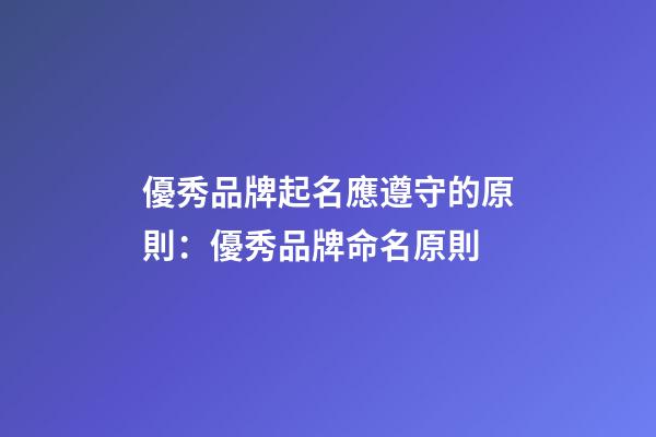優秀品牌起名應遵守的原則：優秀品牌命名原則-第1張-商標起名-玄機派