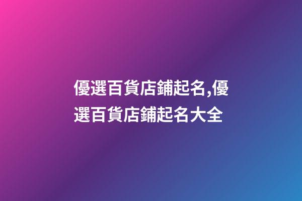 優選百貨店鋪起名,優選百貨店鋪起名大全
