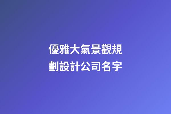 優雅大氣景觀規劃設計公司名字-第1張-公司起名-玄機派