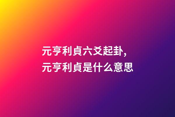 元亨利貞六爻起卦,元亨利貞是什么意思-第1張-觀點(diǎn)-玄機(jī)派