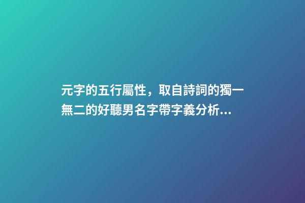 元字的五行屬性，取自詩詞的獨一無二的好聽男名字帶字義分析-可愛點-第1張-觀點-玄機派