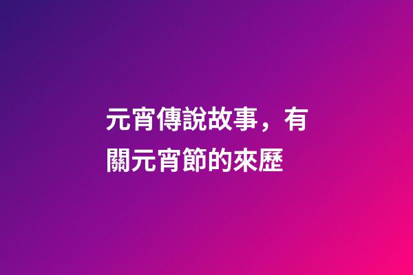 元宵傳說故事，有關元宵節的來歷
