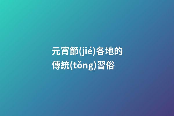 元宵節(jié)各地的傳統(tǒng)習俗