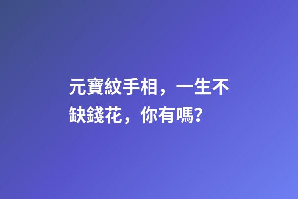 元寶紋手相，一生不缺錢花，你有嗎？