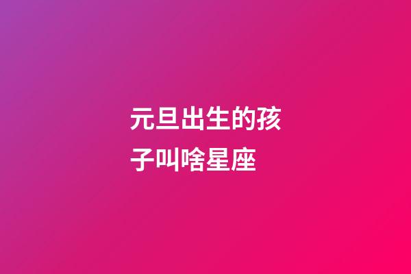 元旦出生的孩子叫啥星座