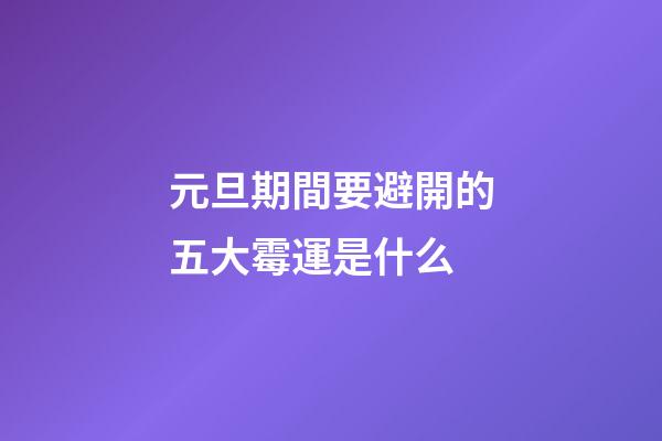 元旦期間要避開的五大霉運是什么