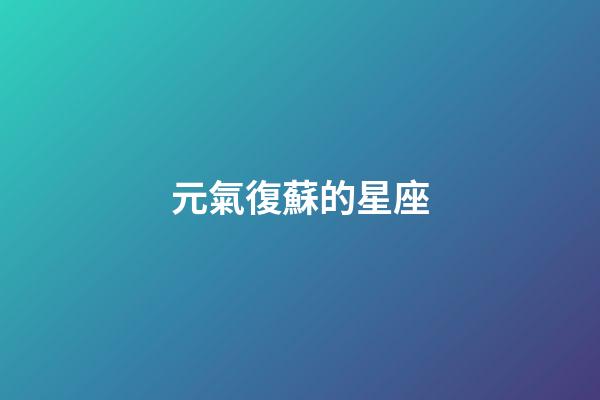 元氣復蘇的星座-第1張-星座運勢-玄機派