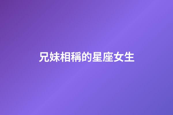 兄妹相稱的星座女生-第1張-星座運勢-玄機派
