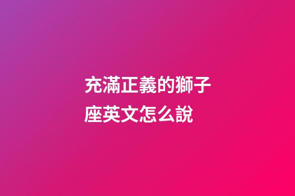 充滿正義的獅子座英文怎么說-第1張-星座運勢-玄機派
