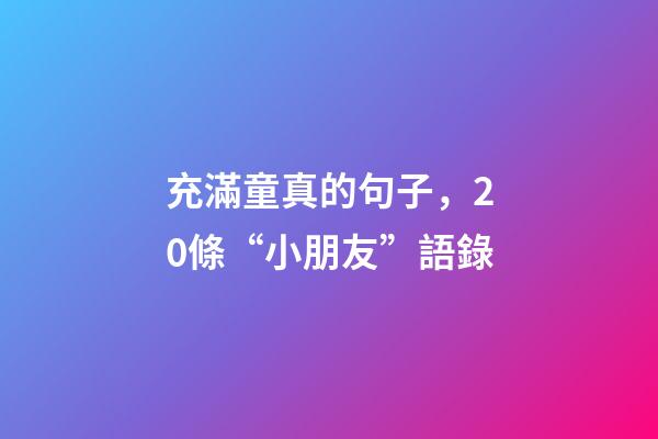 充滿童真的句子，20條“小朋友”語錄-第1張-觀點-玄機派