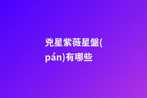 兇星紫薇星盤(pán)有哪些-第1張-星座運(yùn)勢(shì)-玄機(jī)派