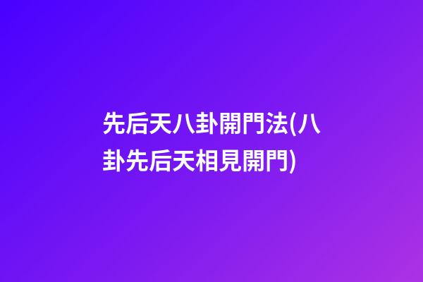 先后天八卦開門法(八卦先后天相見開門)