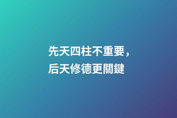 先天四柱不重要，后天修德更關鍵