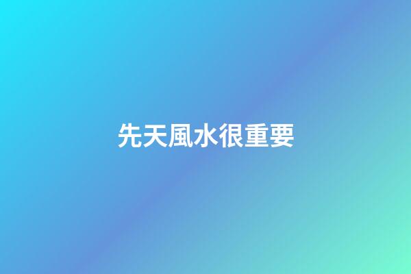 先天風水很重要