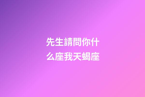 先生請問你什么座我天蝎座-第1張-星座運勢-玄機派