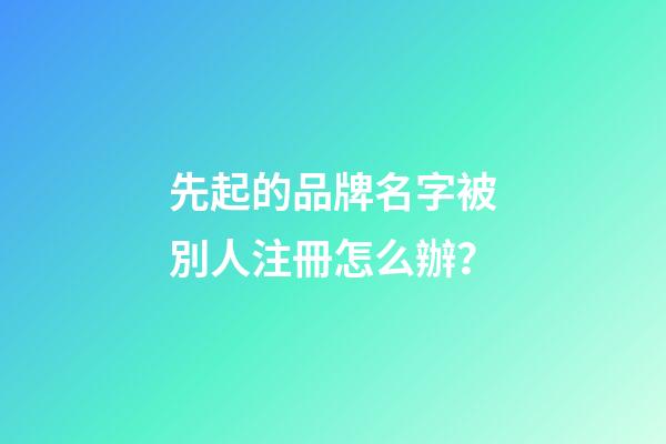 先起的品牌名字被別人注冊怎么辦？